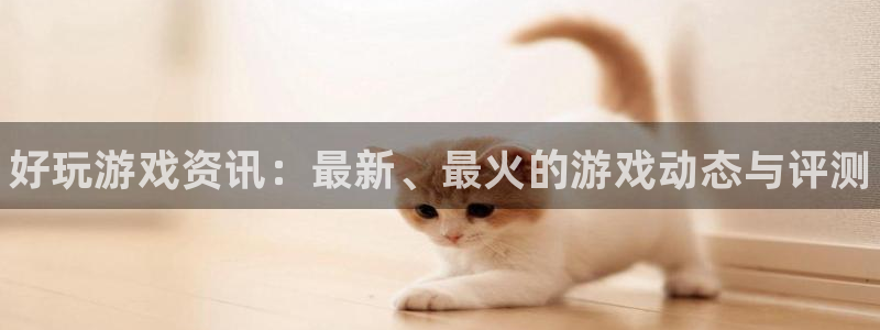 奇亿娱乐登陆：好玩游戏资讯：最新、最火的游戏动态与评测