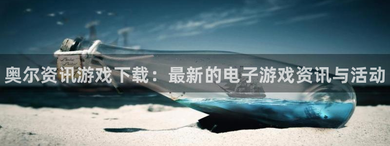 奇亿娱乐平台官网客服电话：奥尔资讯游戏下载：最新的电子游戏资