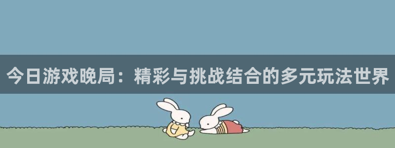 奇亿娱乐什么意思：今日游戏晚局：精彩与挑战结合的多元玩法世界