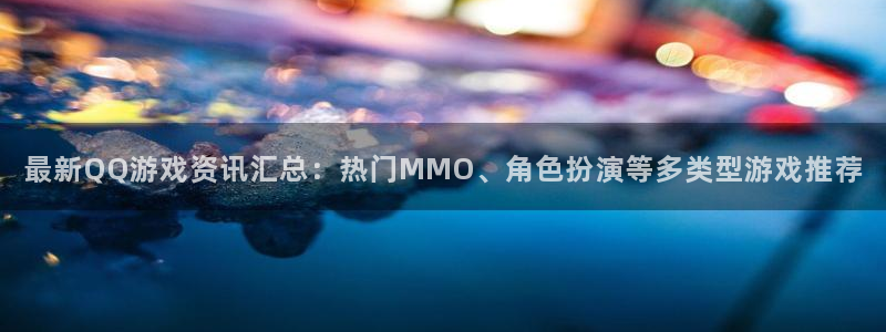 奇亿娱乐注册平台：最新QQ游戏资讯汇总：热门MMO、角色扮演