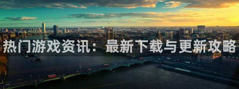 奇亿娱乐平台登录线路：热门游戏资讯：最新下载与更新攻略