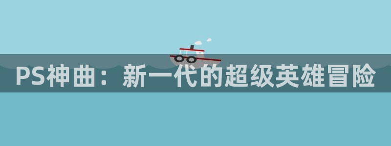 奇亿娱乐2登录：PS神曲：新一代的超级英雄冒险